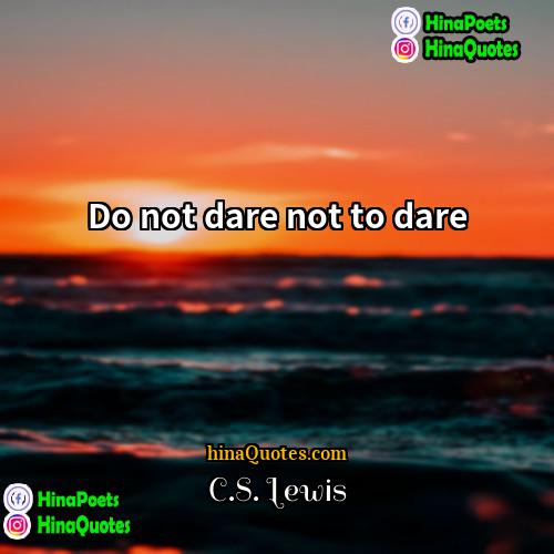 CS Lewis Quotes | Do not dare not to dare.
 